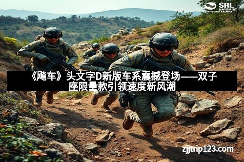 《飚车》头文字D新版车系震撼登场——双子座限量款引领速度新风潮